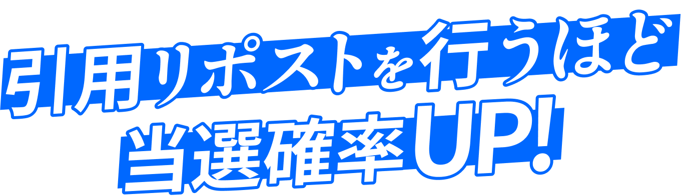 引用リポストを行うほど当選確率UP!