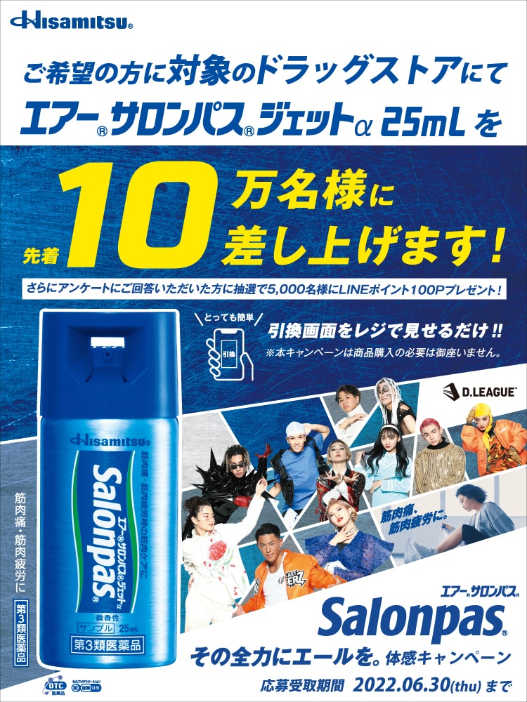 ご希望の方に対象のドラッグストアにてエアー®サロンパス®ジェットα25mlを先着10万名様に差し上げます！ エアー®サロンパス®Salonpas® その全力にエールを。体感キャンペーン 応募受取期間 2022.06.30(thu)まで